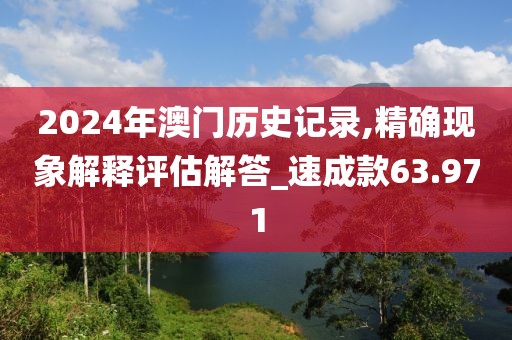 2024年澳门历史记录,精确现象解释评估解答_速成款63.971