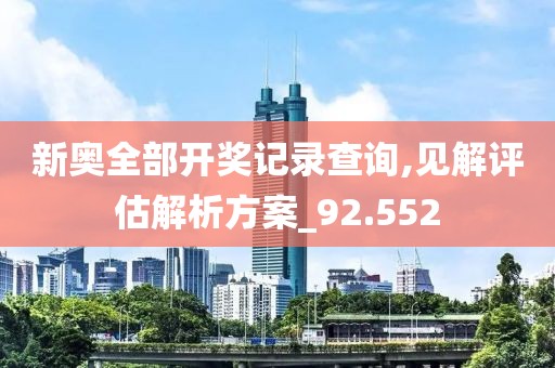 新奥全部开奖记录查询,见解评估解析方案_92.552