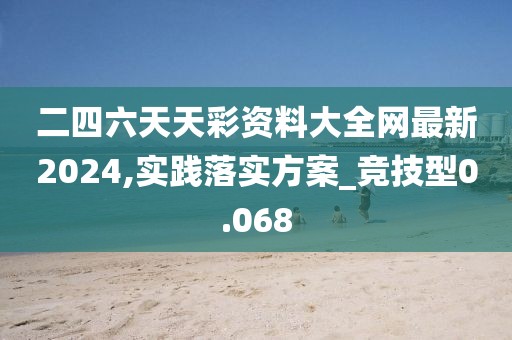 二四六天天彩资料大全网最新2024,实践落实方案_竞技型0.068