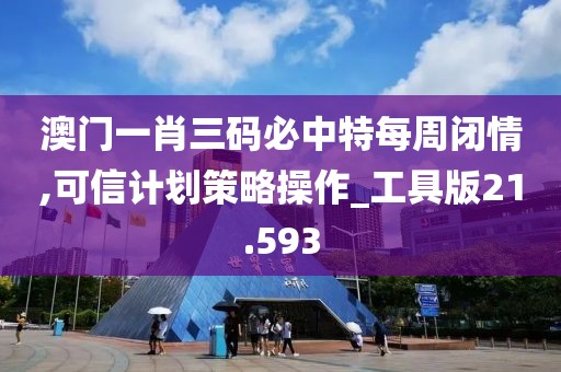 澳门一肖三码必中特每周闭情,可信计划策略操作_工具版21.593