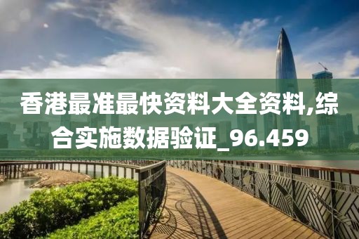 香港最准最快资料大全资料,综合实施数据验证_96.459