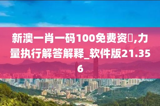 新澳一肖一码100免费资枓,力量执行解答解释_软件版21.356