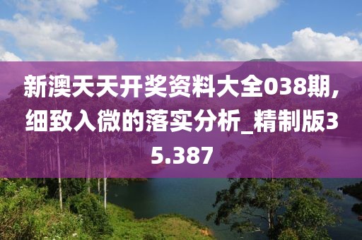 新澳天天开奖资料大全038期,细致入微的落实分析_精制版35.387