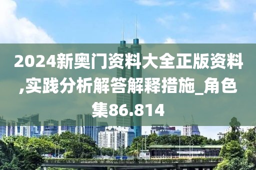 2024新奥门资料大全正版资料,实践分析解答解释措施_角色集86.814