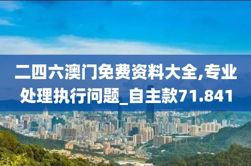 二四六澳门免费资料大全,专业处理执行问题_自主款71.841