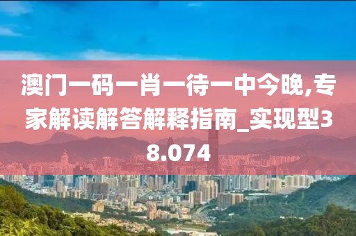 澳门一码一肖一待一中今晚,专家解读解答解释指南_实现型38.074
