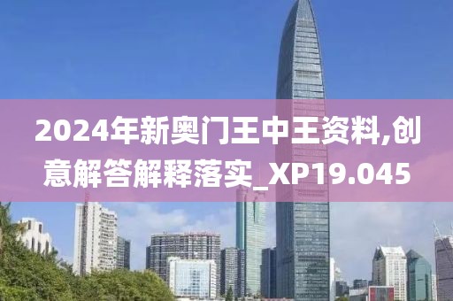 2024年新奥门王中王资料,创意解答解释落实_XP19.045
