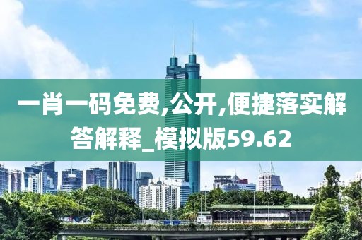 一肖一码免费,公开,便捷落实解答解释_模拟版59.62