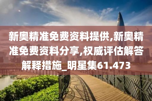 新奥精准免费资料提供,新奥精准免费资料分享,权威评估解答解释措施_明星集61.473