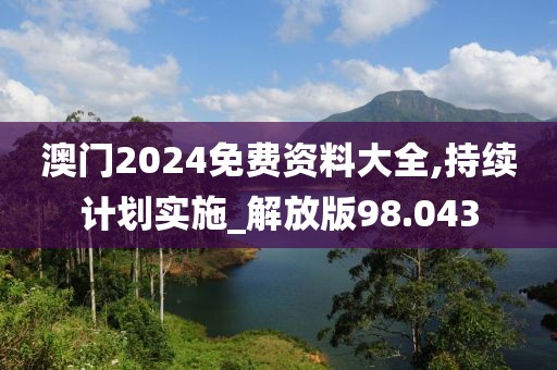 澳门2024免费资料大全,持续计划实施_解放版98.043