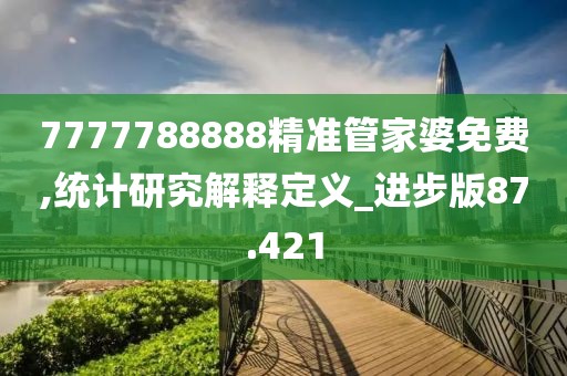 7777788888精准管家婆免费,统计研究解释定义_进步版87.421