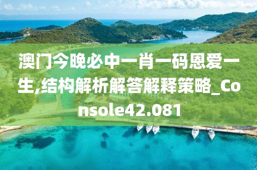 澳门今晚必中一肖一码恩爱一生,结构解析解答解释策略_Console42.081