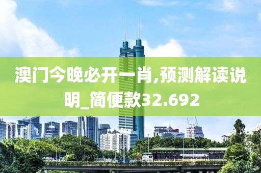 澳门今晚必开一肖,预测解读说明_简便款32.692