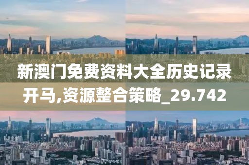 新澳门免费资料大全历史记录开马,资源整合策略_29.742