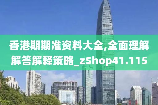 香港期期准资料大全,全面理解解答解释策略_zShop41.115