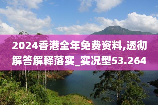 2024香港全年免费资料,透彻解答解释落实_实况型53.264