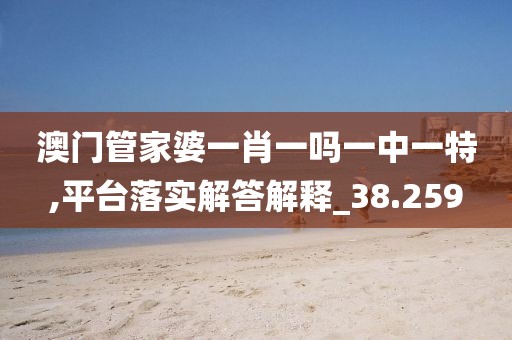 澳门管家婆一肖一吗一中一特,平台落实解答解释_38.259