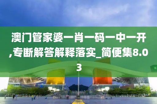澳门管家婆一肖一码一中一开,专断解答解释落实_简便集8.03