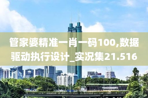 管家婆精准一肖一码100,数据驱动执行设计_实况集21.516