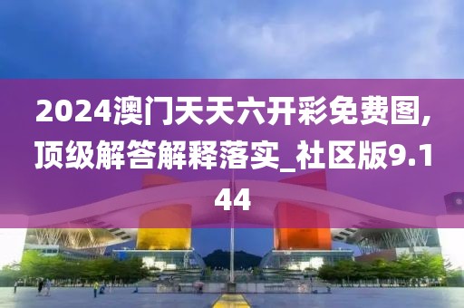 2024澳门天天六开彩免费图,顶级解答解释落实_社区版9.144