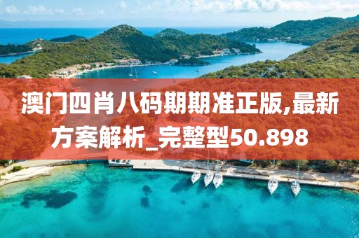澳门四肖八码期期准正版,最新方案解析_完整型50.898