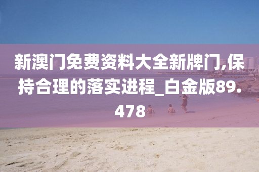 新澳门免费资料大全新牌门,保持合理的落实进程_白金版89.478