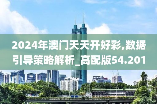 2024年澳门天天开好彩,数据引导策略解析_高配版54.201