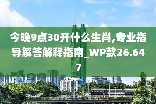 今晚9点30开什么生肖,专业指导解答解释指南_WP款26.647