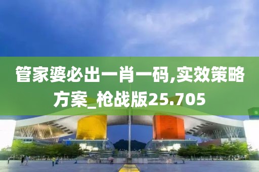 管家婆必出一肖一码,实效策略方案_枪战版25.705