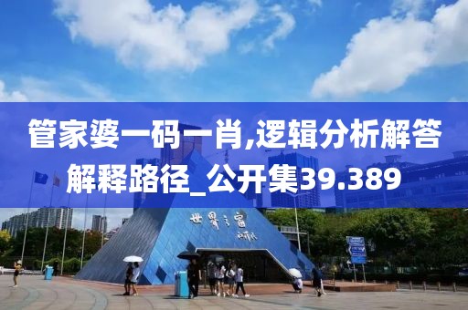 管家婆一码一肖,逻辑分析解答解释路径_公开集39.389