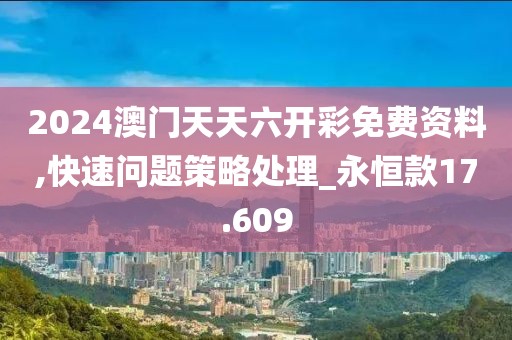 2024澳门天天六开彩免费资料,快速问题策略处理_永恒款17.609