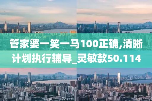 管家婆一笑一马100正确,清晰计划执行辅导_灵敏款50.114