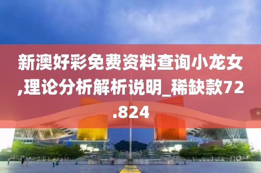 新澳好彩免费资料查询小龙女,理论分析解析说明_稀缺款72.824