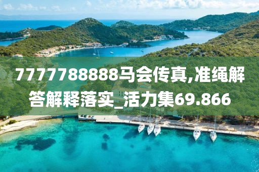 7777788888马会传真,准绳解答解释落实_活力集69.866
