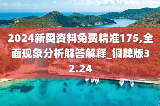 2024新奥资料免费精准175,全面现象分析解答解释_铜牌版32.24
