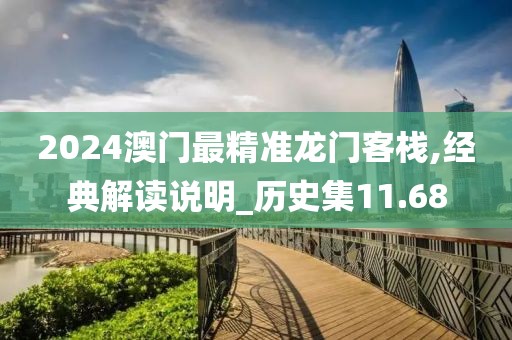 2024澳门最精准龙门客栈,经典解读说明_历史集11.68