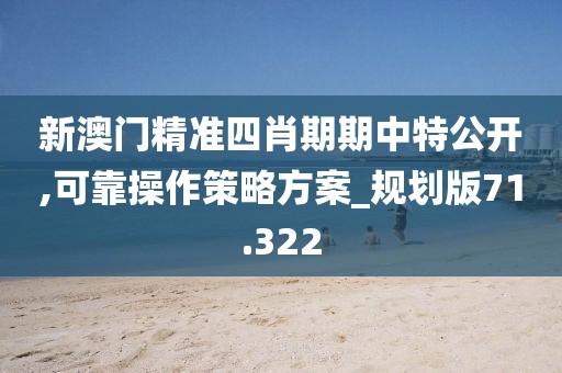 新澳门精准四肖期期中特公开,可靠操作策略方案_规划版71.322