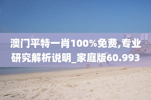 澳门平特一肖100%免费,专业研究解析说明_家庭版60.993