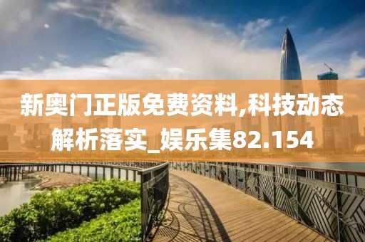 新奥门正版免费资料,科技动态解析落实_娱乐集82.154