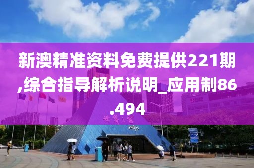 新澳精准资料免费提供221期,综合指导解析说明_应用制86.494