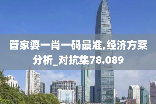 管家婆一肖一码最准,经济方案分析_对抗集78.089