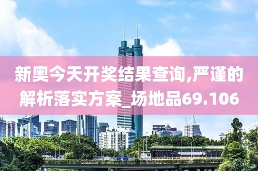 新奥今天开奖结果查询,严谨的解析落实方案_场地品69.106