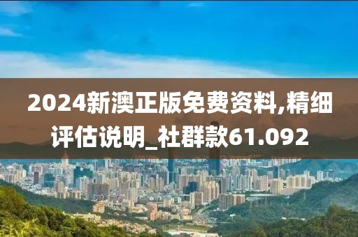 2024新澳正版免费资料,精细评估说明_社群款61.092