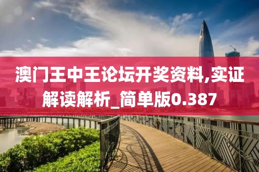 澳门王中王论坛开奖资料,实证解读解析_简单版0.387