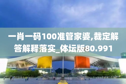 一肖一码100准管家婆,裁定解答解释落实_体坛版80.991