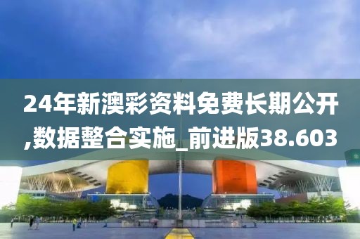 24年新澳彩资料免费长期公开,数据整合实施_前进版38.603