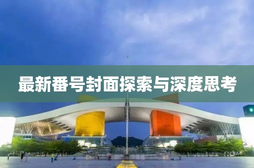 最新番号封面探索与深度思考