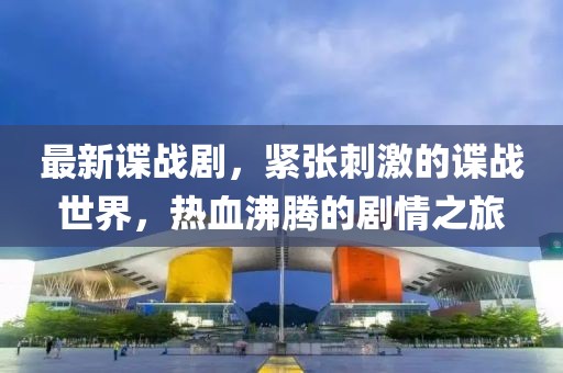 最新谍战剧，紧张刺激的谍战世界，热血沸腾的剧情之旅