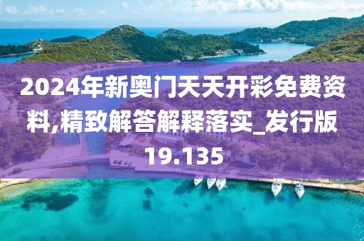 2024年新奥门天天开彩免费资料,精致解答解释落实_发行版19.135