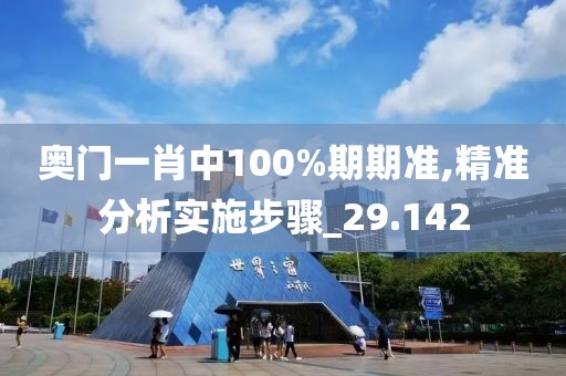 奥门一肖中100%期期准,精准分析实施步骤_29.142